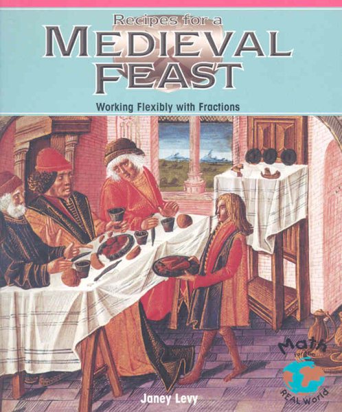 Recipes for a Medieval Feast: Medieval Feast: Working Flexibly With Fractions (Math for the Real World)