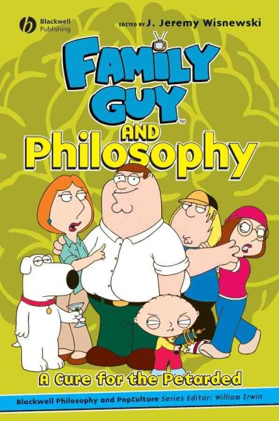 Family Guy and Philosophy: A Cure for the Petarded (The Blackwell Philosophy and Pop Culture Series) cover