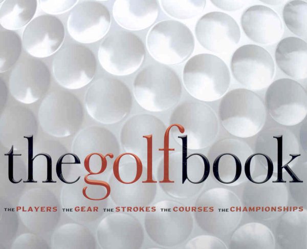 The Golf Book: The Players / The Gear / The Strokes / The Courses / The Championships cover