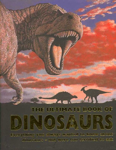 The Ultimate Book of Dinosaurs: Everything You Always Wanted to Know About Dinosaurs--but Were Too Terrified to Ask cover