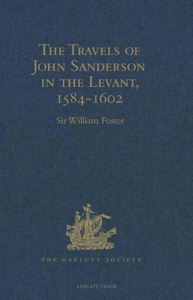 The Travels of John Sanderson in the Levant,1584-1602: With his Autobiography and Selections from his Correspondence (Hakluyt Society, Second Series) cover