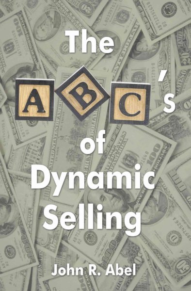 The ABC's of Dynamic Selling: A selling philosophy to differentiate you from the pack and make you Number One cover