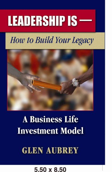 Leadership Is: How to Build Your Legacy, A Business Life Investment Model cover