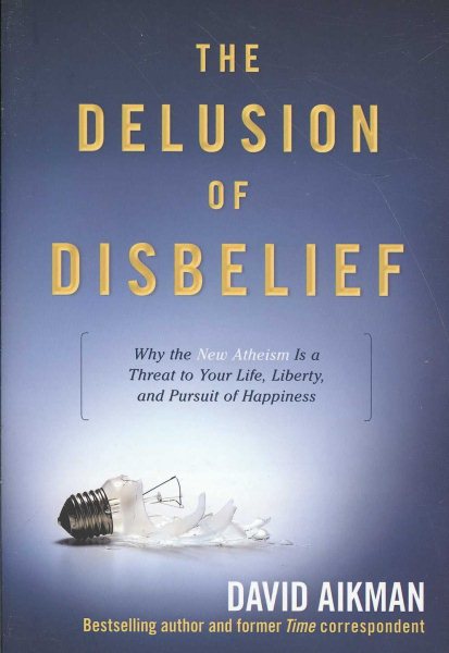 The Delusion of Disbelief: Why the New Atheism is a Threat to Your Life, Liberty, and Pursuit of Happiness cover