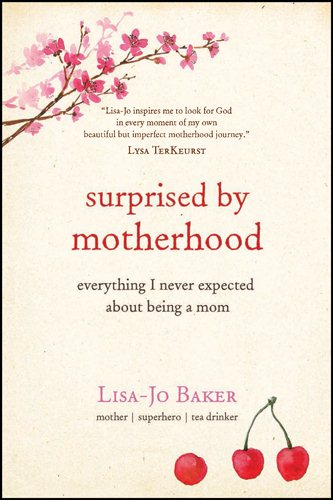 Surprised by Motherhood: Everything I Never Expected About Being a Mom - Lisa-jo’s Story of Becoming & Being a Mom, and in the Process, & Discovering cover