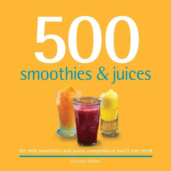 500 Smoothies & Juices: The Only Smoothie & Juice Compendium You'll Ever Need (500 Series Cookbooks) cover
