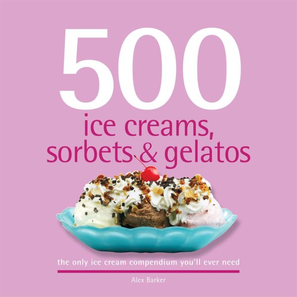 500 Ice Creams, Sorbets & Gelatos: The Only Ice Cream Compendium You'll Ever Need (500 Cooking (Sellers)) cover