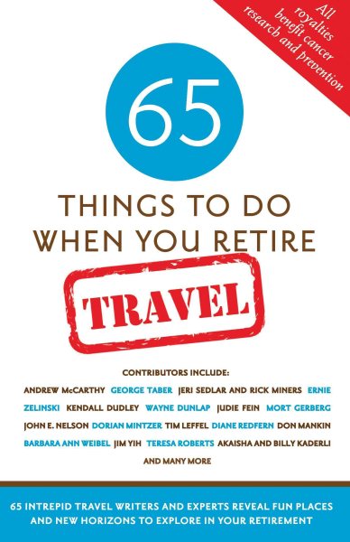 65 Things To Do When You Retire: Travel - 65 Intrepid Travel Writers and Experts Reveal Fun Places and New Horizons to Explore in Your Retirement cover