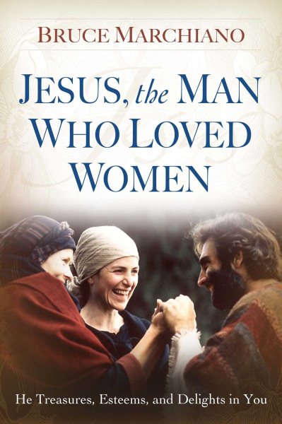 Jesus, the Man Who Loved Women: He Treasures, Esteems, and Delights in You cover