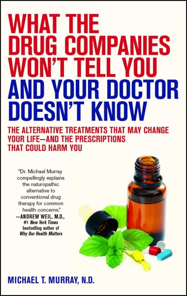 What the Drug Companies Won't Tell You and Your Doctor Doesn't Know: The Alternative Treatments That May Change Your Life--and the Prescriptions That Could Harm You cover
