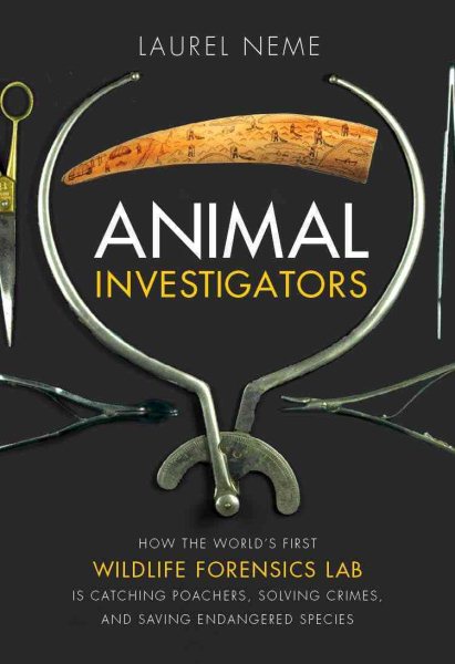 Animal Investigators: How the World's First Wildlife Forensics Lab Is Solving Crimes and Saving Endangered Species cover