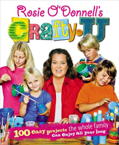 Rosie O'Donnell's Crafty U: 100 Easy Projects the Whole Family Can Enjoy All Year Long cover