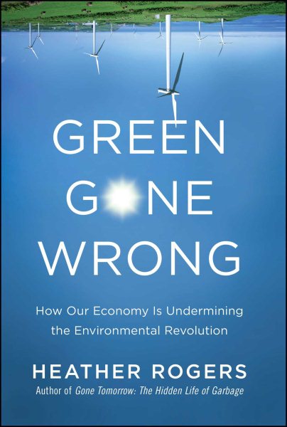 Green Gone Wrong: How Our Economy Is Undermining the Environmental Revolution cover