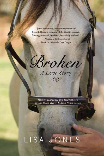 Broken: A Love Story - Horses, Humans, and Redemption on the Wind River Indian Reservation