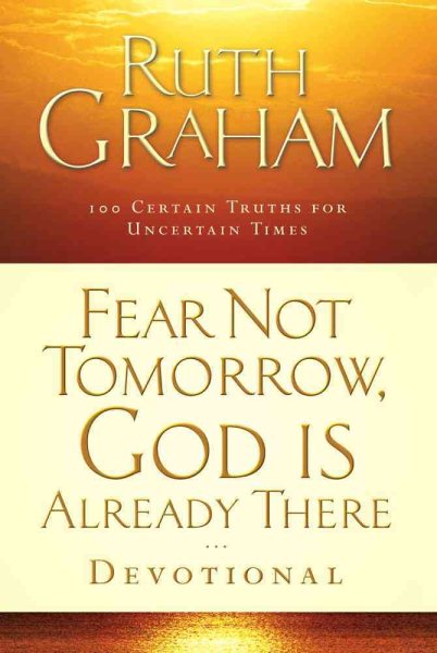 Fear Not Tomorrow, God Is Already There Devotional: 100 Certain Truths for Uncertain Times cover