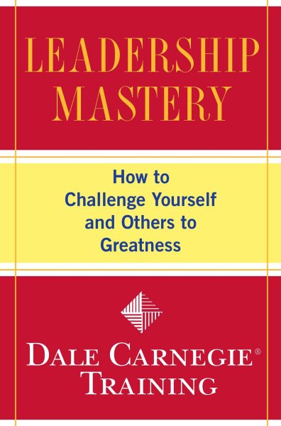 Leadership Mastery: How to Challenge Yourself and Others to Greatness (Dale Carnegie Training) cover