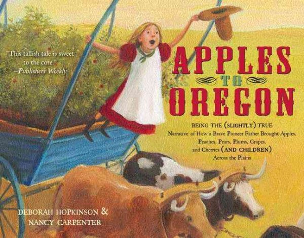Apples to Oregon: Being the (Slightly) True Narrative of How a Brave Pioneer Father Brought Apples, Peaches, Pears, Plums, Grapes, and Cherries (and Children) Across the Plains cover