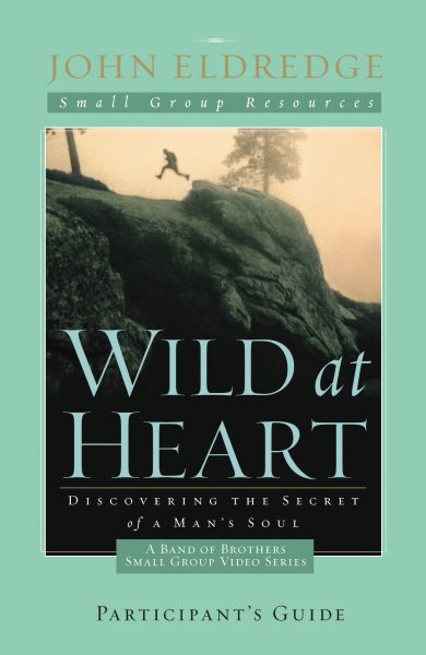 Wild at Heart: A Band of Brothers Small Group Participant's Guide: A Personal Guide to Discover the Secret of Your Masculine Soul (Small Group Resources) cover