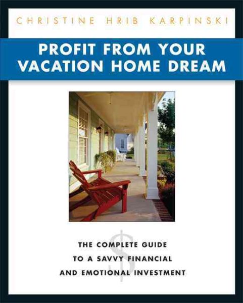 Profit from Your Vacation Home Dream: The Complete Guide to a Savvy Financial and Emotional Investment cover