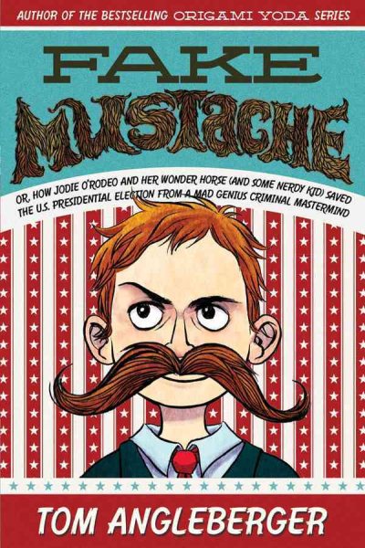 Fake Mustache: Or, How Jodie O'Rodeo and Her Wonder Horse (and Some Nerdy Kid) Saved the U.S. Presidential Election from a Mad Genius Criminal Mastermind cover