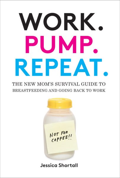 Work. Pump. Repeat.: The New Mom's Survival Guide to Breastfeeding and Going Back to Work cover