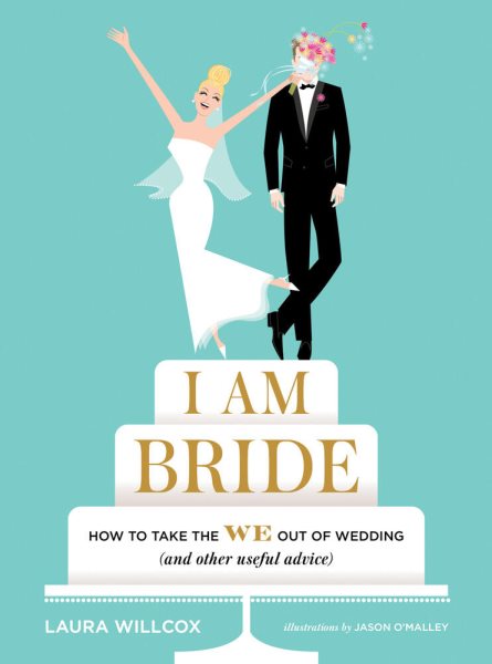 I AM BRIDE: How to Take the WE Out of Wedding (and Other Useful Advice) cover