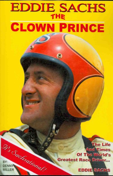 Eddie Sachs: The Clown Prince of Racing: The Life And Times Of The World's Greatest Race Driver