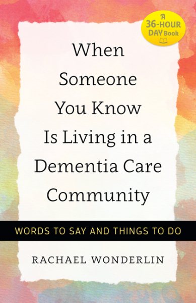 When Someone You Know Is Living in a Dementia Care Community: Words to Say and Things to Do (A 36-Hour Day Book) cover