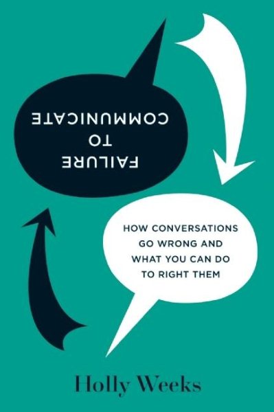 Failure to Communicate: How Conversations Go Wrong and What You Can Do to Right Them cover