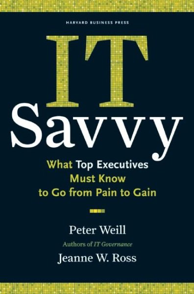 IT Savvy: What Top Executives Must Know to Go from Pain to Gain cover