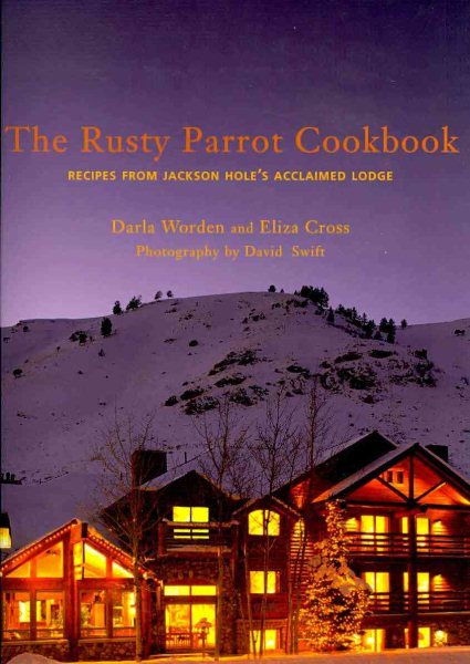 The Rusty Parrot Cookbook: Recipes from Jackson Hole's Acclaimed Lodge