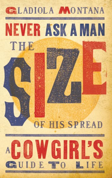 Never Ask a Man the Size of His Spread: A Cowgirl's Guide to Life cover