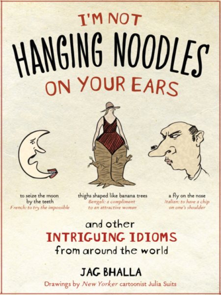 I'm Not Hanging Noodles on Your Ears and Other Intriguing Idioms From Around the World cover