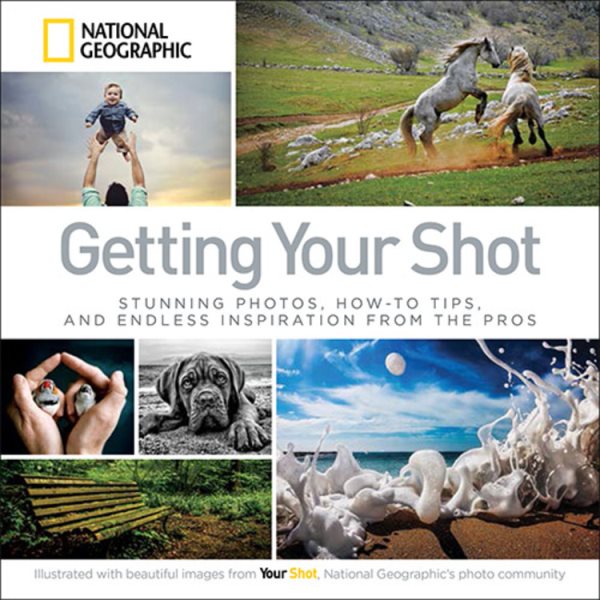 Getting Your Shot: Stunning Photos, How-to Tips, and Endless Inspiration From the Pros cover