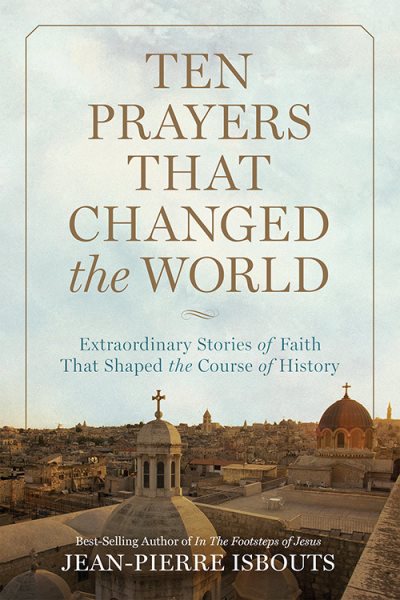 Ten Prayers That Changed the World: Extraordinary Stories of Faith That Shaped the Course of History cover