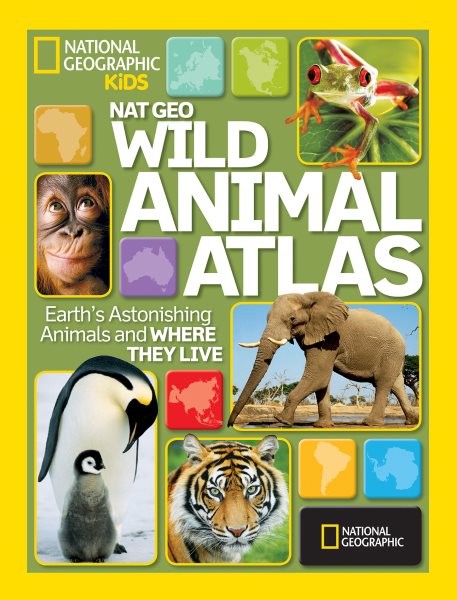 National Geographic Wild Animal Atlas: Earth's Astonishing Animals and Where They Live (National Geographic Kids) cover