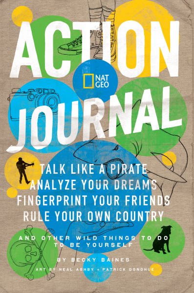 Nat Geo Action Journal: Talk Like a Pirate, Analyze Your Dreams, Fingerprint Your Friends, Rule Your Own Country, and Other Wild Things to Do to Be Yourself cover
