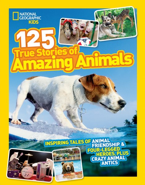 National Geographic Kids 125 True Stories of Amazing Animals: Inspiring Tales of Animal Friendship & Four-Legged Heroes, Plus Crazy Animal Antics cover