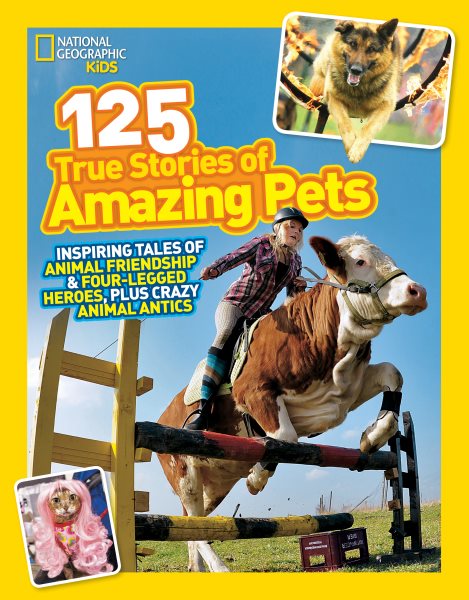 National Geographic Kids 125 True Stories of Amazing Pets: Inspiring Tales of Animal Friendship and Four-legged Heroes, Plus Crazy Animal Antics cover