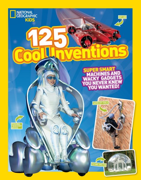 125 Cool Inventions: Supersmart Machines and Wacky Gadgets You Never Knew You Wanted! (National Geographic Kids) cover