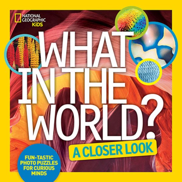 What in the World: A Closer Look: Fun-tastic Photo Puzzles for Curious Minds cover