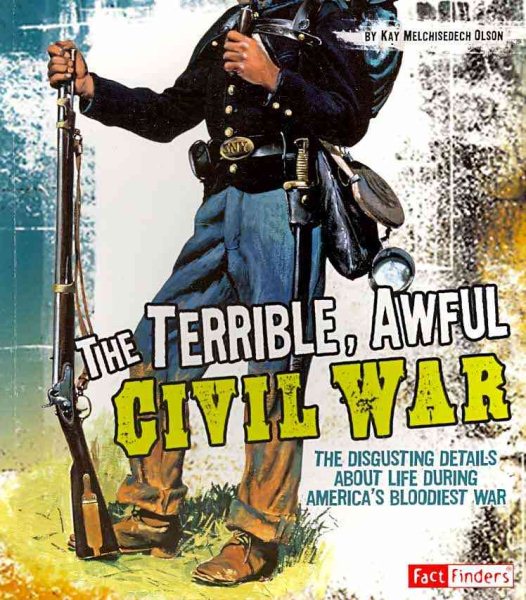 The Terrible, Awful Civil War: The Disgusting Details About Life During America's Bloodiest War (Disgusting History) cover
