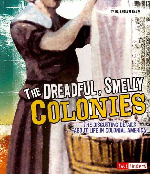 The Dreadful, Smelly Colonies: The Disgusting Details About Life in Colonial America (Disgusting History) cover