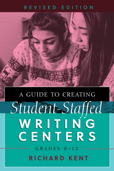 A Guide to Creating Student-Staffed Writing Centers, Grades 6–12, Revised Edition cover