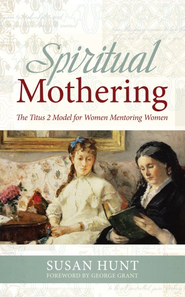 Spiritual Mothering: The Titus 2 Model for Women Mentoring Women cover