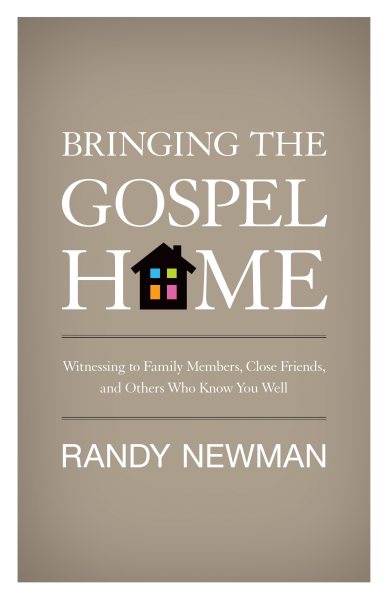 Bringing the Gospel Home: Witnessing to Family Members, Close Friends, and Others Who Know You Well