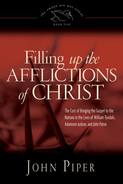 Filling up the Afflictions of Christ: The Cost of Bringing the Gospel to the Nations in the Lives of William Tyndale, Adoniram Judson, and John Paton (Paperback Edition) (Volume 5) cover