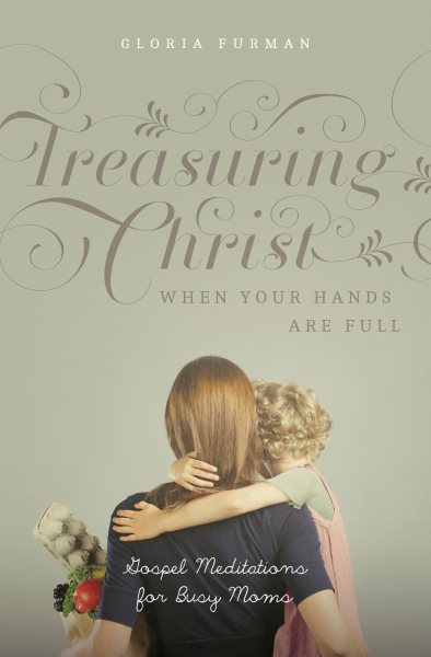 Treasuring Christ When Your Hands Are Full: Gospel Meditations for Busy Moms cover