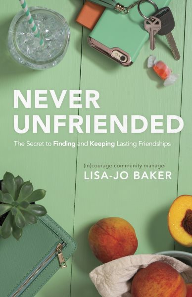Never Unfriended: The Secret to Finding & Keeping Lasting Friendships cover