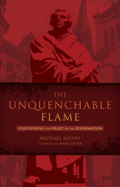 The Unquenchable Flame: Discovering the Heart of the Reformation cover